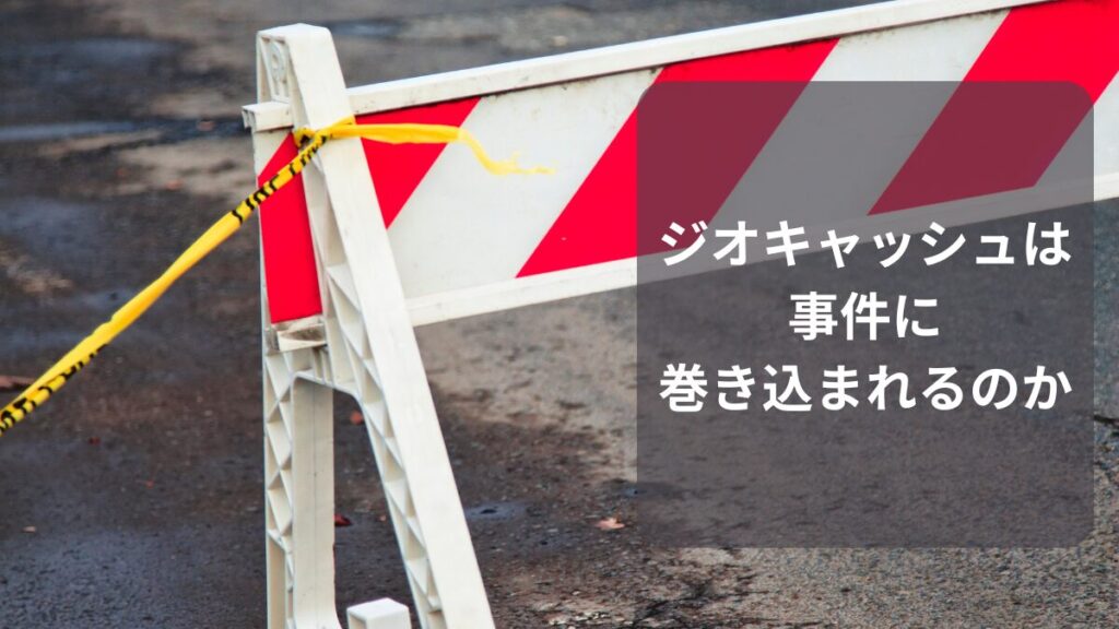 ジオキャッシングは危ない事件に巻き込まれるのか？