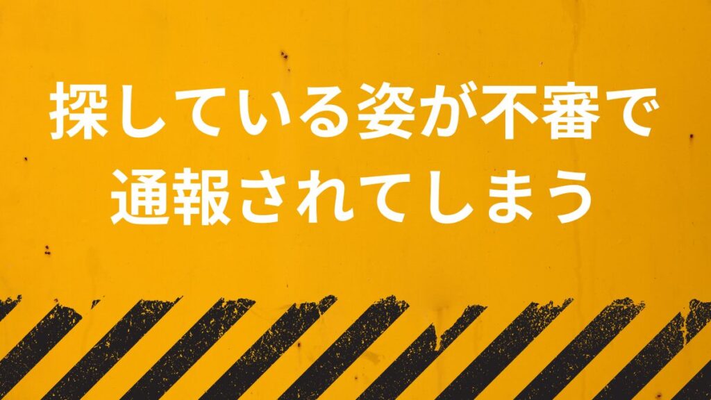 探している姿が不審で通報されてしまう