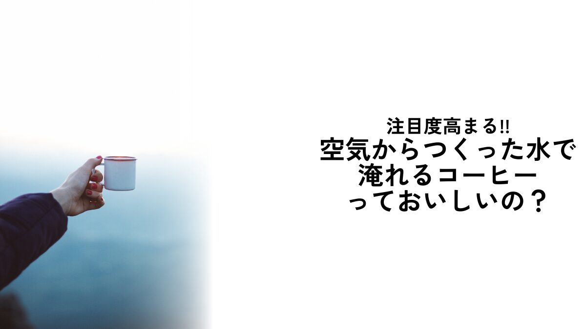 空気からつくった水で淹れるコーヒー