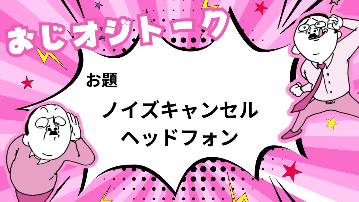 仕事もプライベートも快適に！おじさんにおすすめのノイズキャンセリングヘッドフォン